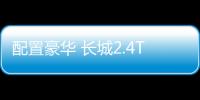 配置豪华 长城2.4T越野炮将于8月15日预售